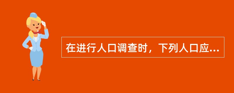 在进行人口调查时，下列人口应计人调查人口的有（　　）。