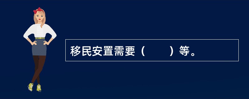 移民安置需要（　　）等。