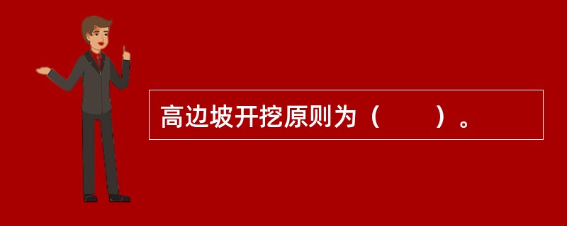 高边坡开挖原则为（　　）。