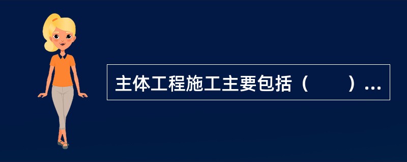 主体工程施工主要包括（　　）的施工。