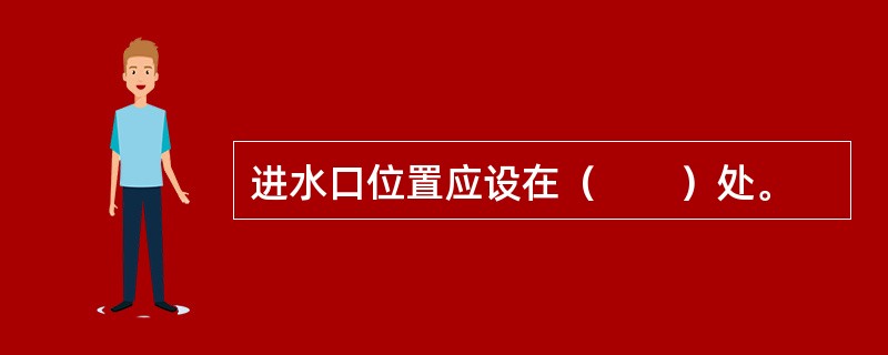 进水口位置应设在（　　）处。