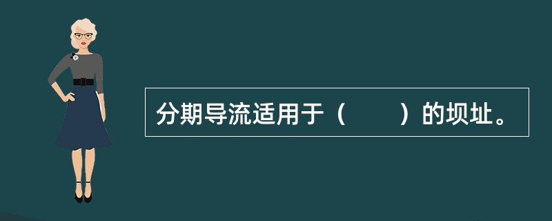 分期导流适用于（　　）的坝址。