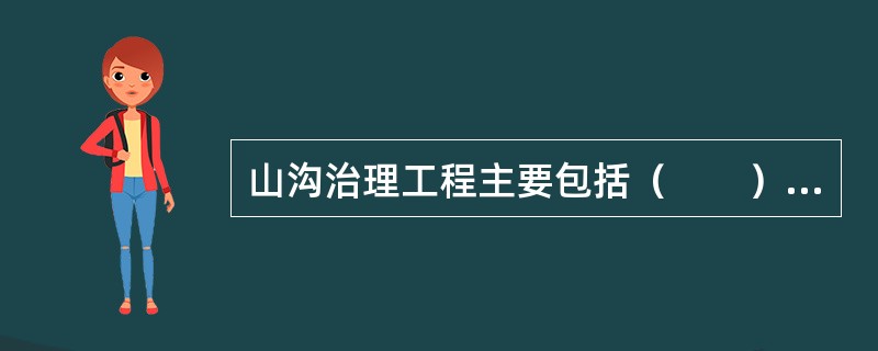 山沟治理工程主要包括（　　）和沟道护岸工程等。