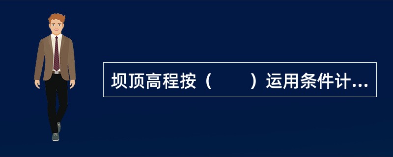 坝顶高程按（　　）运用条件计算，取其最大值。