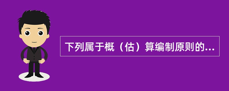 下列属于概（估）算编制原则的有（　　）。