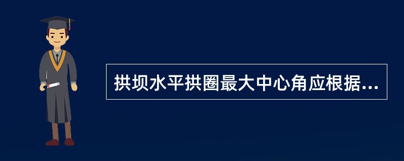 拱坝水平拱圈最大中心角应根据（　　）等因素选择。