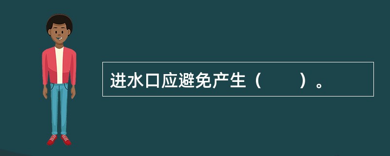 进水口应避免产生（　　）。