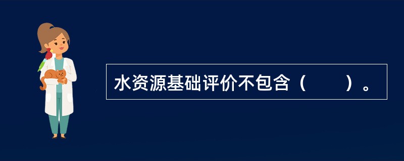 水资源基础评价不包含（　　）。