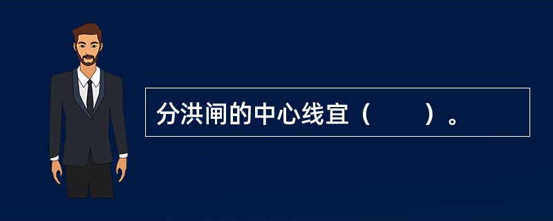 分洪闸的中心线宜（　　）。