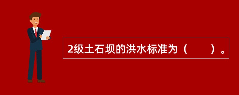 2级土石坝的洪水标准为（　　）。