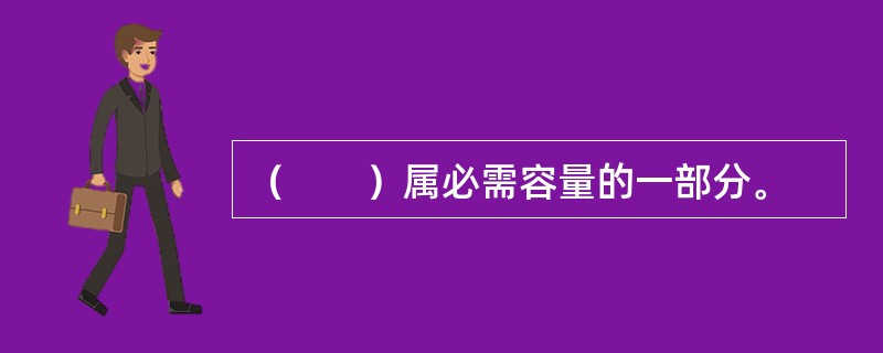 （　　）属必需容量的一部分。