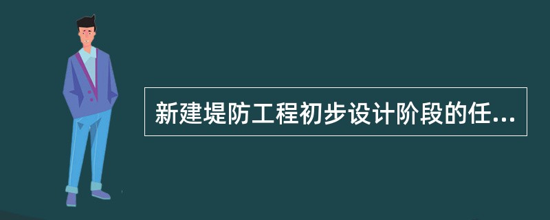 新建堤防工程初步设计阶段的任务和要求是（　　）。