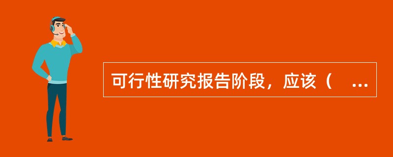 可行性研究报告阶段，应该（　　）。