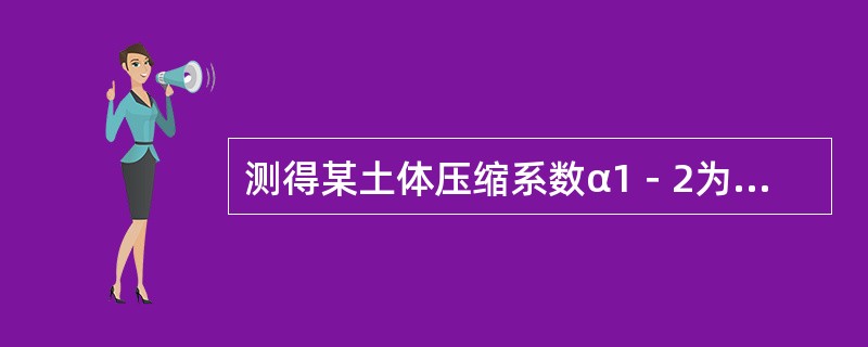 测得某土体压缩系数α1－2为0.2MPa-1，此土体为（　　）。