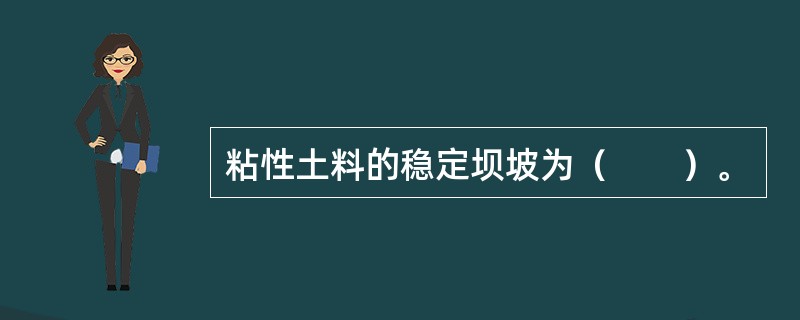 粘性土料的稳定坝坡为（　　）。