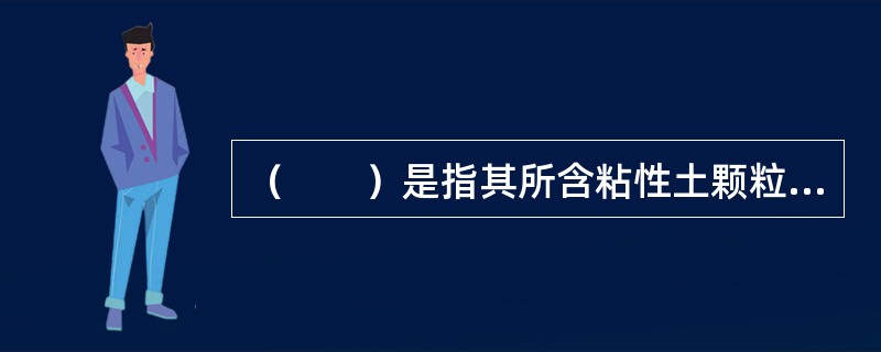 （　　）是指其所含粘性土颗粒在水中散凝呈悬浮状，易被雨水或渗流冲蚀带走。