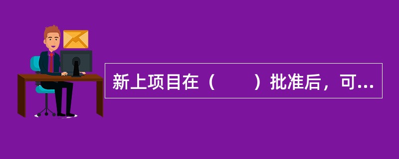 新上项目在（　　）批准后，可正式成立项目法人。