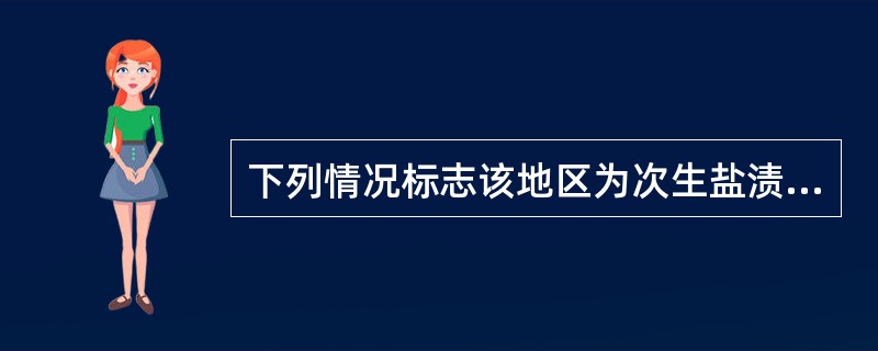 下列情况标志该地区为次生盐渍化、沼泽化的是（　　）。