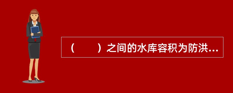 （　　）之间的水库容积为防洪库容。