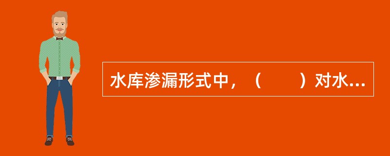 水库渗漏形式中，（　　）对水库蓄水效益影响最大。