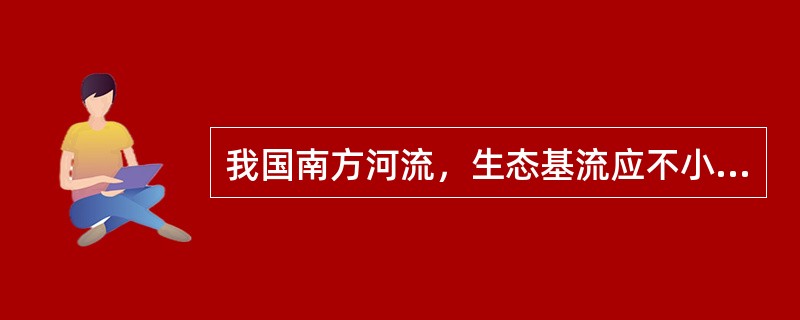 我国南方河流，生态基流应不小于（　　）。