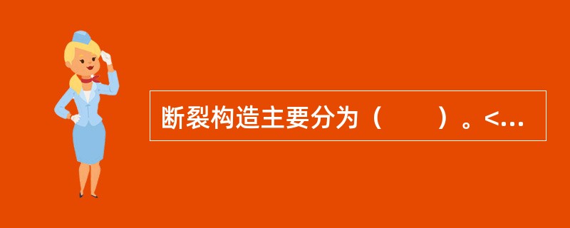 断裂构造主要分为（　　）。<br />（1）节理；（2）断层；（3）向斜；（4）背斜