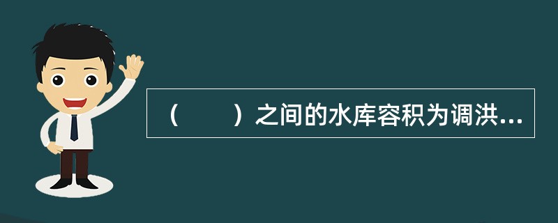 （　　）之间的水库容积为调洪库容。