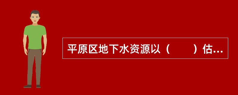 平原区地下水资源以（　　）估算。