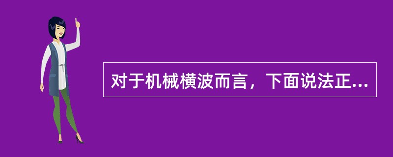 对于机械横波而言，下面说法正确的是（　　）。