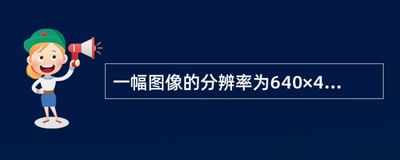 一幅图像的分辨率为640×480像素，这表示该图像中（　　）。