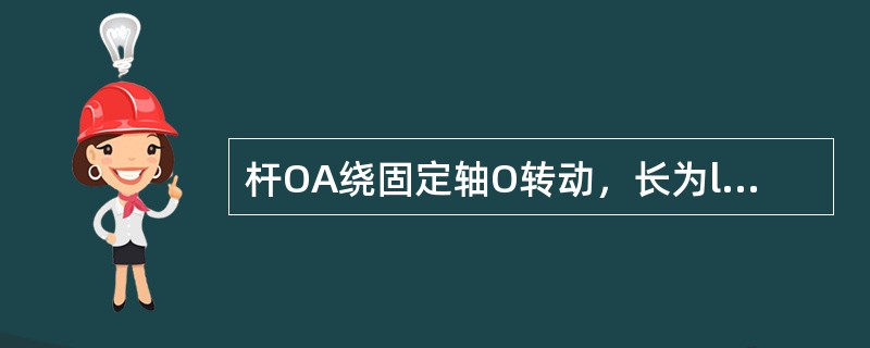 杆OA绕固定轴O转动，长为l。某瞬时杆端A点的加速度a如图所示，则该瞬时OA的角速度及角加速度为（　　）。<br /><img border="0" style=