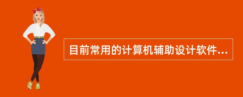 目前常用的计算机辅助设计软件是（　　）。