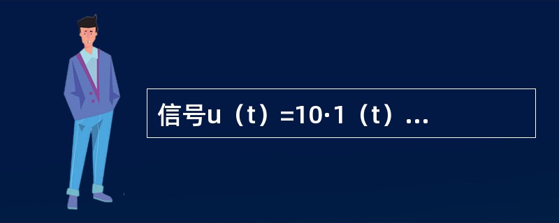 信号u（t）=10·1（t）-10·1（t-1）V，其中，1（t）表示单位跃函数，则u（t）应为（　　）。