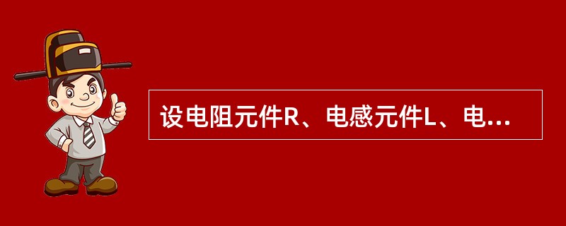 设电阻元件R、电感元件L、电容元件C上的电压电流取关联方向，则如下关系成立的是（　　）。