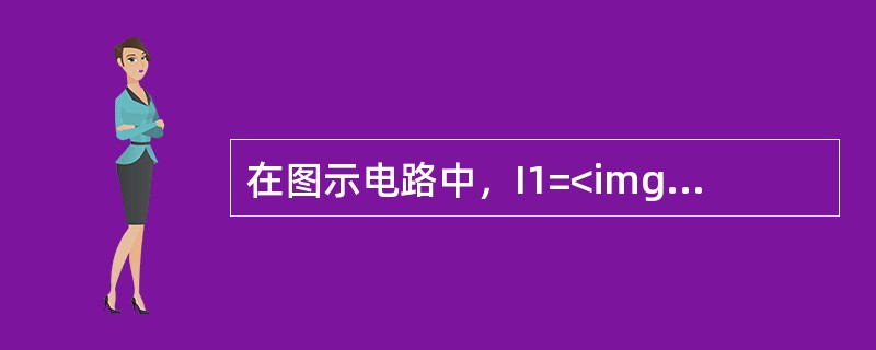 在图示电路中，I1=<img border="0" style="width: 13px; height: 11px;" src="https: