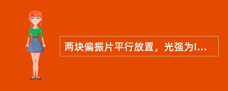 两块偏振片平行放置，光强为I0的自然光垂直入射在第一块偏振片上，若两偏振片的偏振化方向夹角为45°，则从第二块偏振片透出的光强为（　　）。