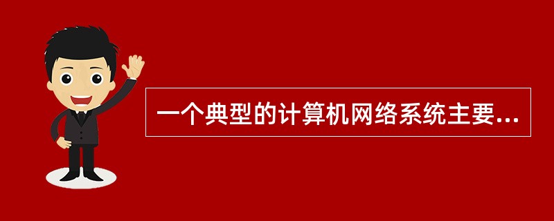 一个典型的计算机网络系统主要是由（　　）。