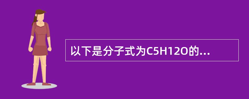 以下是分子式为C5H12O的有机物，其中能被氧化为含相同碳原子数的醛的是（　　）。<br /><img border="0" style="width: