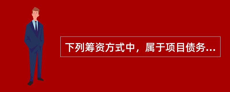 下列筹资方式中，属于项目债务资金的筹集方式的是（　　）。