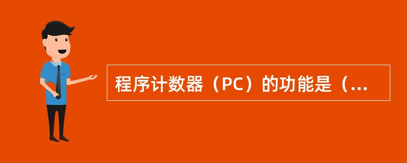 程序计数器（PC）的功能是（　　）。