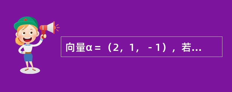 向量α＝（2，1，－1），若向量β与α平行，且α·β＝3，则β为（　　）。