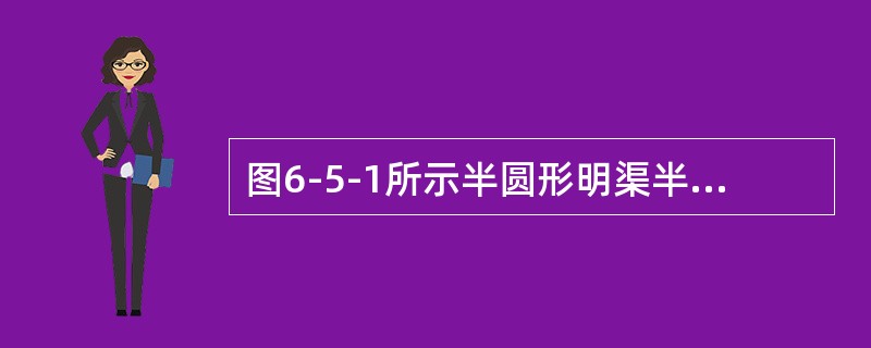 图6-5-1所示半圆形明渠半径r0＝4m，其水力半径R为（　　）m。<br /><img border="0" style="width: 276px;