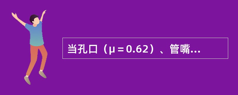 当孔口（μ＝0.62）、管嘴（μn＝0.82）出流的作用水头H和管（孔）径d分别相等时，则必有（　　）。