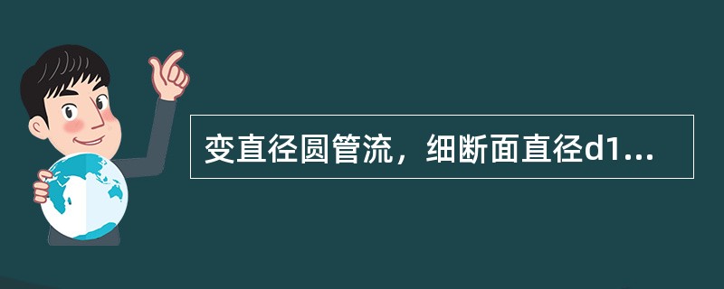 变直径圆管流，细断面直径d1，粗断面直径d2=2d1，粗细断面雷诺数的关系是（　　）。