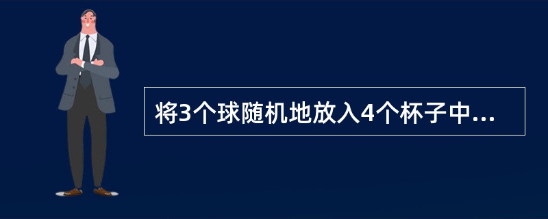 将3个球随机地放入4个杯子中，则杯中球的最大个数为2的概率为（　　）。