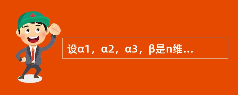 设α1，α2，α3，β是n维向量组，已知α1，α2，β线性相关，α2，α3，β线性无关，则下列结论中正确的是（　　）。[2012年真题]