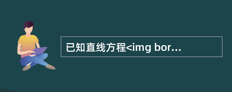 已知直线方程<img border="0" style="width: 187px; height: 55px;" src="https://i