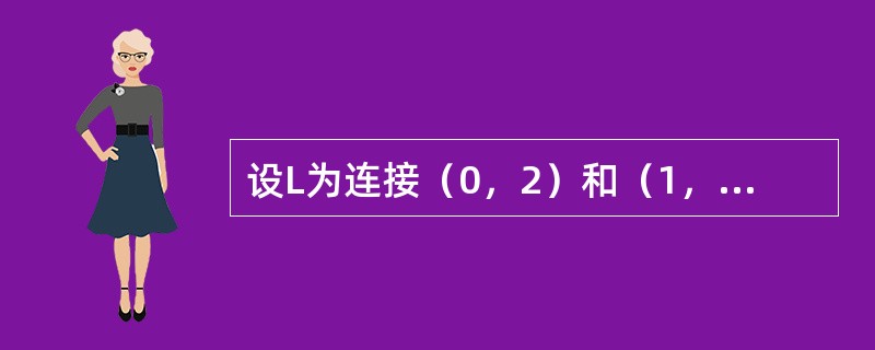设L为连接（0，2）和（1，0）的直线段，则对弧长的曲线积分<img border="0" style="width: 96px; height: 38px;&qu