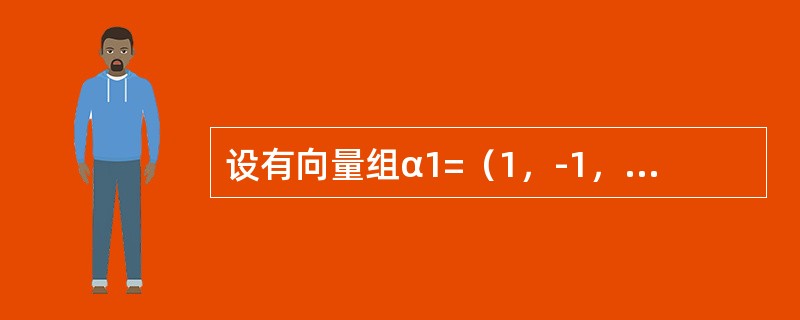 设有向量组α1=（1，-1，2，4），α2=（0，3，1，2），α3=（3，0，7，14），α4=（1，-2，2，0），α5=（2，1，5，10），则该向量组的<br />极大线性无关组是