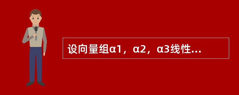 设向量组α1，α2，α3线性无关，则下列向量组中，线性无关的是（　　）。